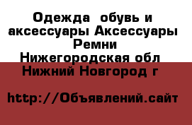 Одежда, обувь и аксессуары Аксессуары - Ремни. Нижегородская обл.,Нижний Новгород г.